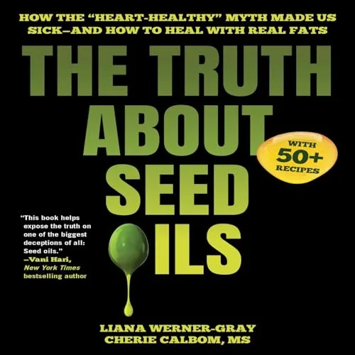 Truth About Seed Oils By Liana Werner-Gray, Cherie Calbom